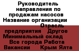 Руководитель направления по продажам насосов › Название организации ­ Michael Page › Отрасль предприятия ­ Другое › Минимальный оклад ­ 1 - Все города Работа » Вакансии   . Крым,Ялта